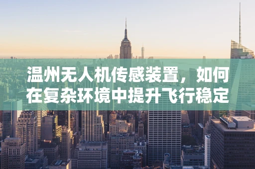 温州无人机传感装置，如何在复杂环境中提升飞行稳定性？