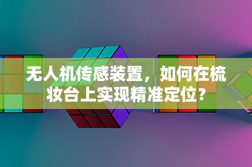 无人机传感装置，如何在梳妆台上实现精准定位？