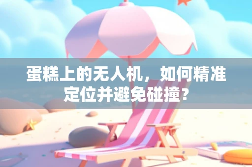 蛋糕上的无人机，如何精准定位并避免碰撞？