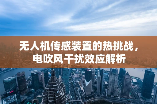 无人机传感装置的热挑战，电吹风干扰效应解析