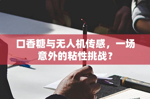 口香糖与无人机传感，一场意外的粘性挑战？