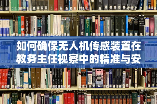 如何确保无人机传感装置在教务主任视察中的精准与安全？