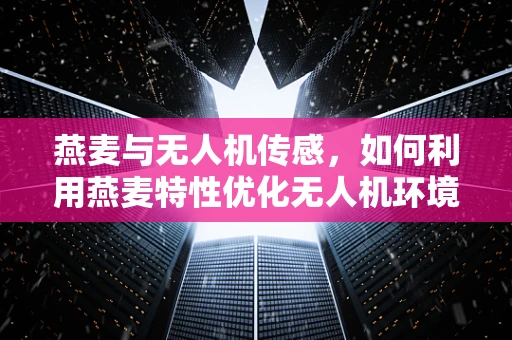 燕麦与无人机传感，如何利用燕麦特性优化无人机环境感知？