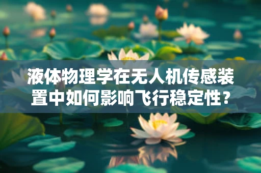 液体物理学在无人机传感装置中如何影响飞行稳定性？